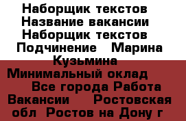 Наборщик текстов › Название вакансии ­ Наборщик текстов › Подчинение ­ Марина Кузьмина › Минимальный оклад ­ 1 500 - Все города Работа » Вакансии   . Ростовская обл.,Ростов-на-Дону г.